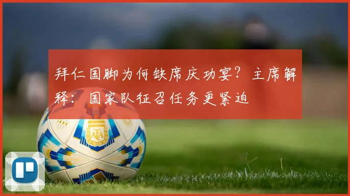 拜仁国脚为何缺席庆功宴？主席解释：国家队征召任务更紧迫