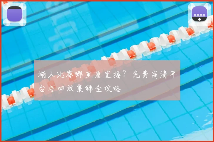 湖人比赛哪里看直播?免费高清平台与回放集锦全攻略