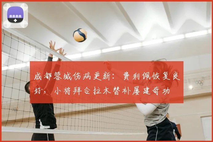 成都蓉城伤病更新：费利佩恢复良好，小将拜合拉木替补屡建奇功